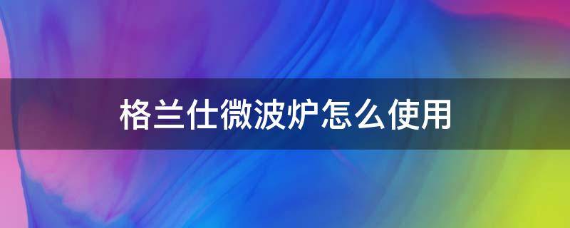 格兰仕微波炉怎么使用 格兰仕微波炉怎么使用加热饭菜