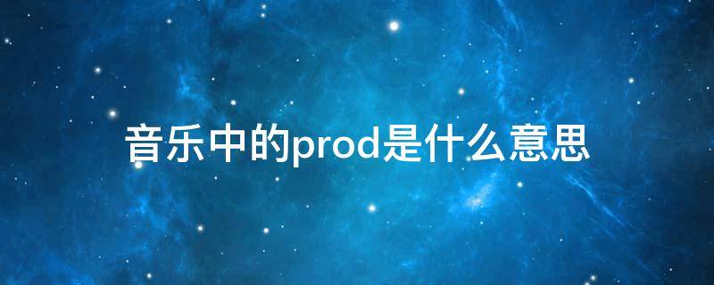 音乐中的prod是什么意思（音乐里的prod是什么意思）