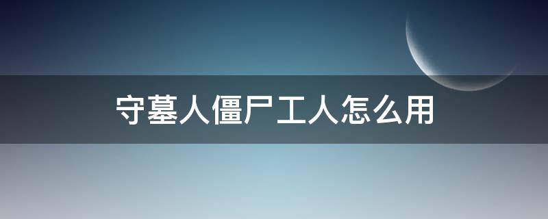 守墓人僵尸工人怎么用（守墓人怎么让僵尸干活）