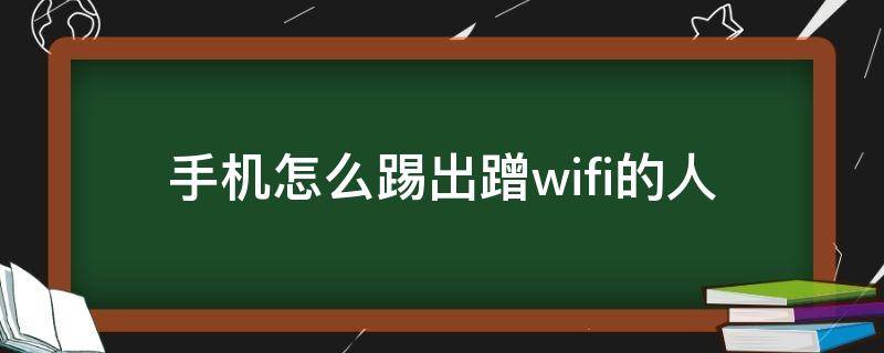 手机怎么踢出蹭wifi的人（手机如何踢出蹭wifi的人）