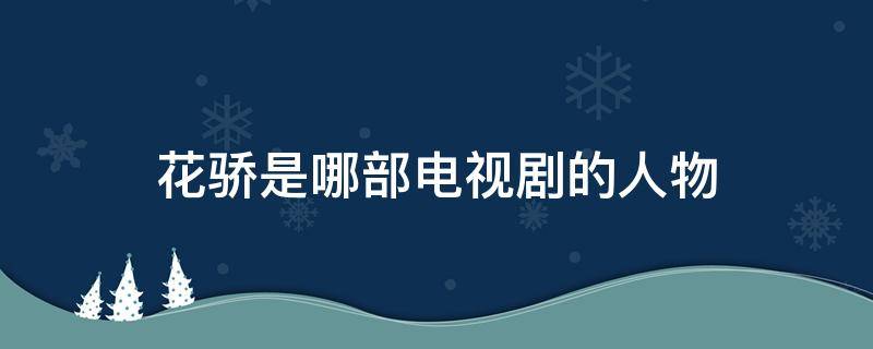 花骄是哪部电视剧的人物 花骄是那个电视剧人物什么电视剧