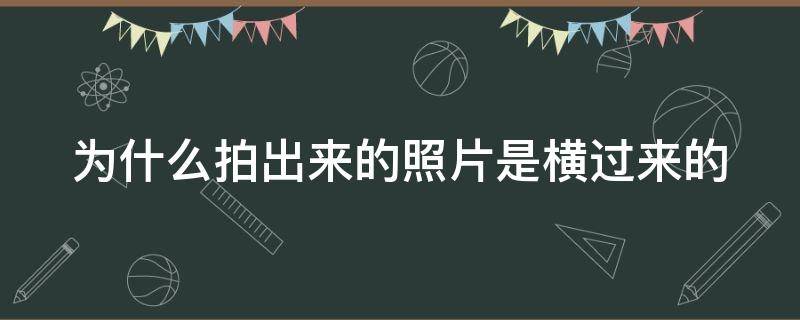 为什么拍出来的照片是横过来的（照片拍完自动变成横向）