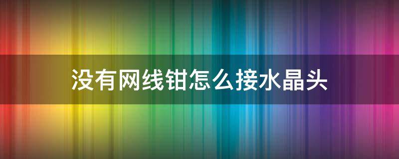 没有网线钳怎么接水晶头 网线水晶头没有专用钳子怎么接