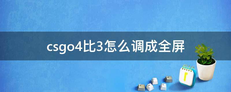 csgo4比3怎么调成全屏（csgo显示器怎么调4:3全屏）