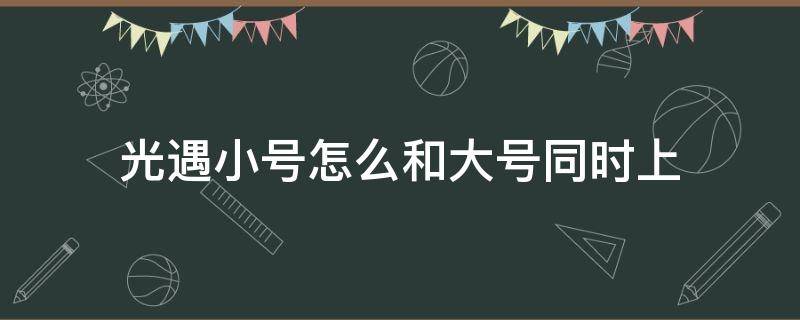 光遇小号怎么和大号同时上 光遇小号怎么和大号同时上华为