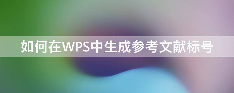 如何在WPS中生成参考文献标号 wps中引用文献的标号