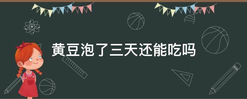 黄豆泡了三天还能吃吗 黄豆泡了两三天还能吃吗