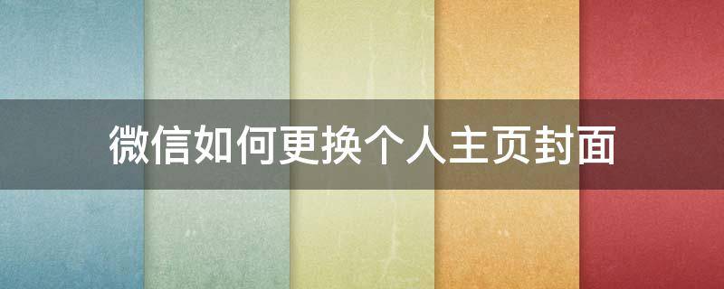 微信如何更换个人主页封面 微信个人主页封面怎么设置