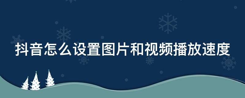 抖音怎么设置图片和视频播放速度（抖音视频图片怎么调速度）