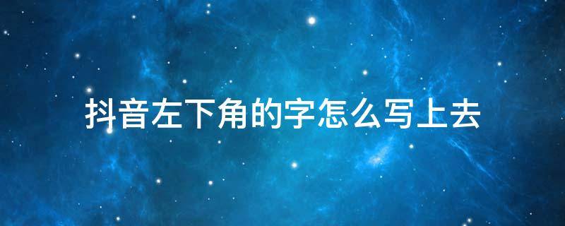 抖音左下角的字怎么写上去（抖音左下角的字怎么写上去固定不动）