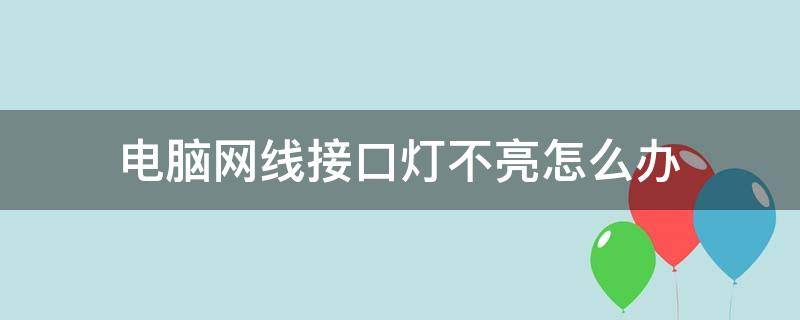 电脑网线接口灯不亮怎么办 电脑网线接口灯不亮怎么回事