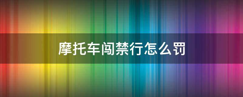 摩托车闯禁行怎么罚 摩托车闯禁区怎么罚款