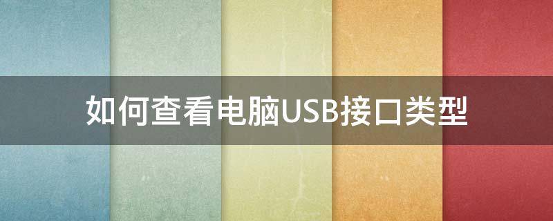 如何查看电脑USB接口类型 如何查看电脑的usb接口型号