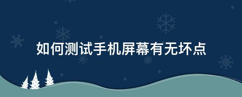 如何测试手机屏幕有无坏点（怎么看手机屏幕有无坏点）