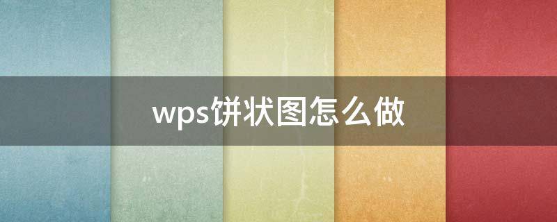 wps饼状图怎么做 WPS饼状图的制作方法