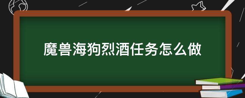 魔兽海狗烈酒任务怎么做 魔兽世界偷取索具任务海狗烈酒在哪