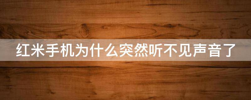 红米手机为什么突然听不见声音了 红米手机为什么突然听不见声音了呢