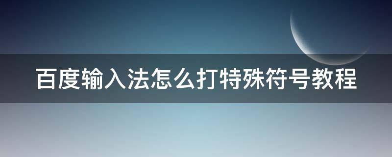 百度输入法怎么打特殊符号教程 百度输入法怎么打特殊符号教程图片