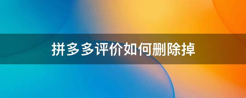 拼多多评价如何删除掉 拼多多的评价如何删除?