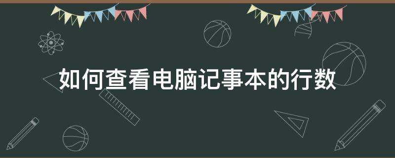 如何查看电脑记事本的行数（怎么查看记事本有多少行）