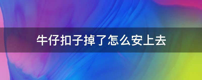 牛仔扣子掉了怎么安上去（牛仔扣子掉了还能安上吗）