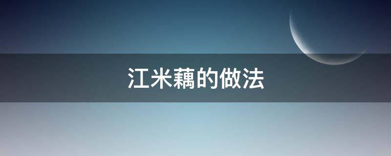 江米藕的做法（江米莲藕怎么做好吃窍门）