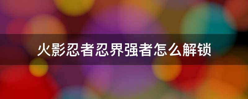 火影忍者忍界强者怎么解锁 火影忍者怎么解锁忍术