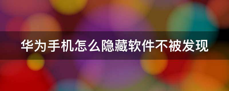 华为手机怎么隐藏软件不被发现 华为手机怎么隐藏软件不被发现不用VIP