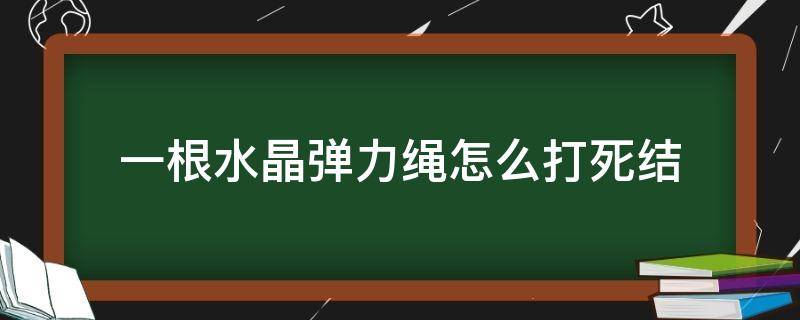 一根水晶弹力绳怎么打死结 两根水晶弹力绳怎么打结