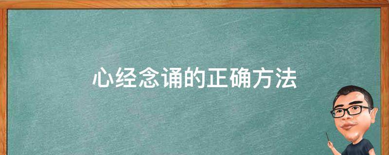 心经念诵的正确方法（心经念诵的正确方法及回向注音）