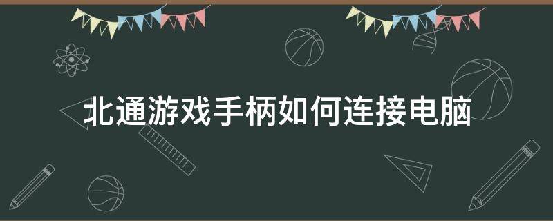 北通游戏手柄如何连接电脑（北通游戏手柄怎么连接电脑）