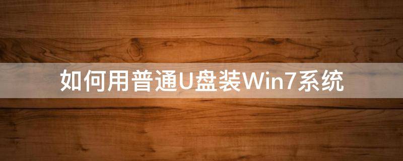 如何用普通U盘装Win7系统（怎么使用u盘装win7系统）