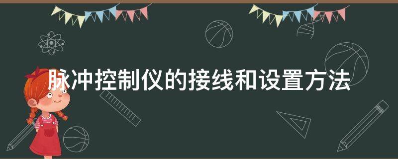 脉冲控制仪的接线和设置方法（可编程脉冲控制仪接线原理）