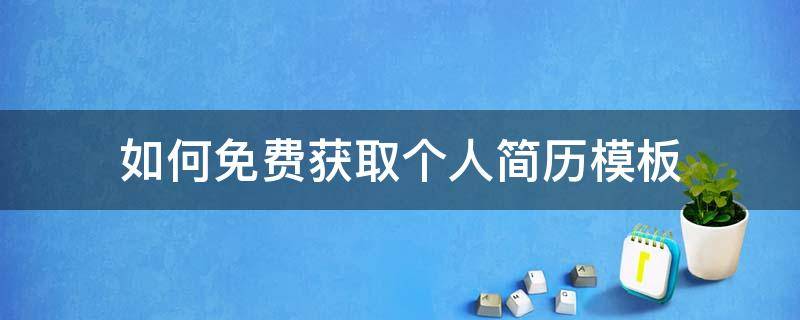 如何免费获取个人简历模板 哪里可以获得免费的简历模板