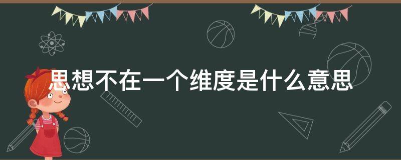 思想不在一个维度是什么意思 思想维度不同