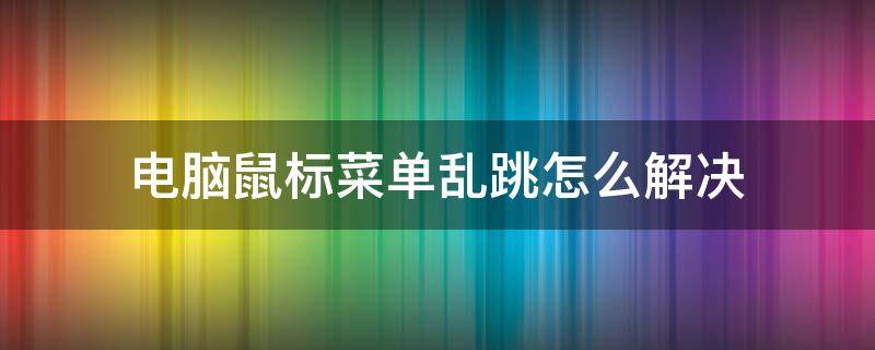 电脑鼠标菜单乱跳怎么解决 电脑鼠标右键乱跳