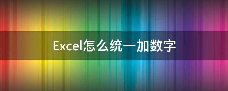 Excel怎么统一加数字 excel统一加一个数字