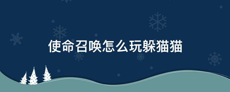 使命召唤怎么玩躲猫猫 使命召唤怎么玩躲猫猫模式