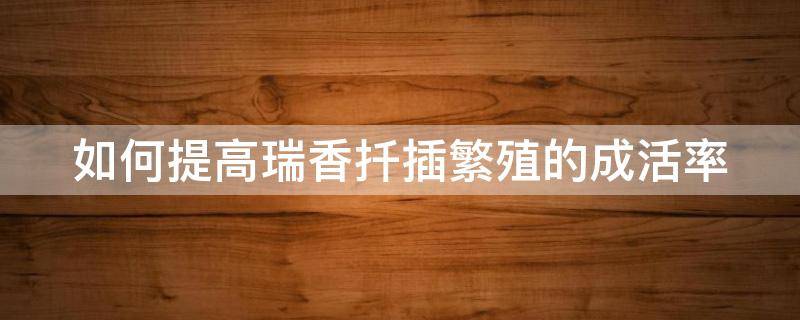 如何提高瑞香扦插繁殖的成活率 瑞香的扦插方法和注意事项