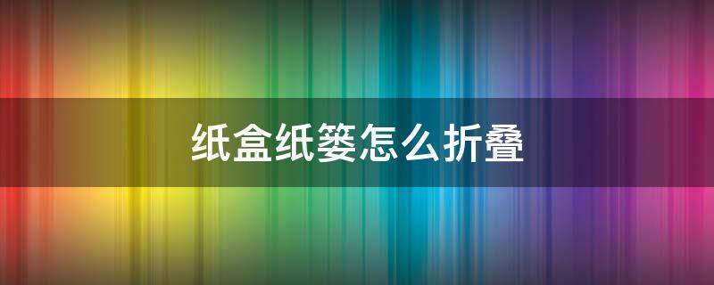 纸盒纸篓怎么折叠（纸盒,纸篓的折叠法）