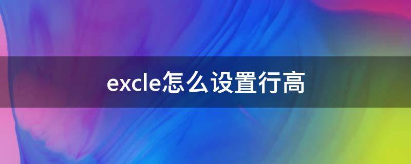 excle怎么设置行高（excel怎么设置行高根据内容自动调整）