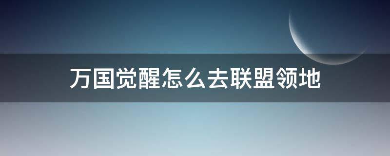 万国觉醒怎么去联盟领地 万国觉醒联盟怎么占领圣地