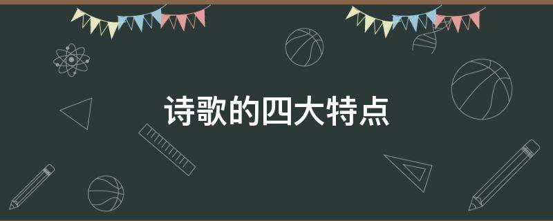 诗歌的四大特点（诗歌的三大特点）