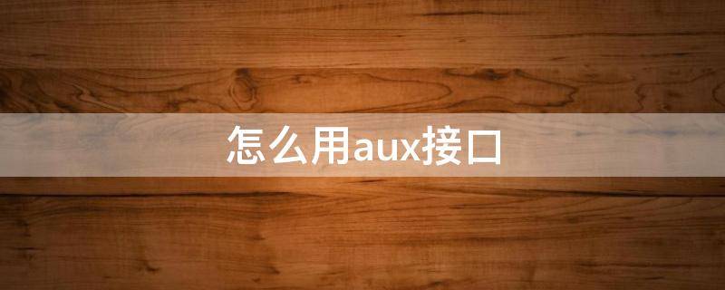 怎么用aux接口 aux接口使用方法