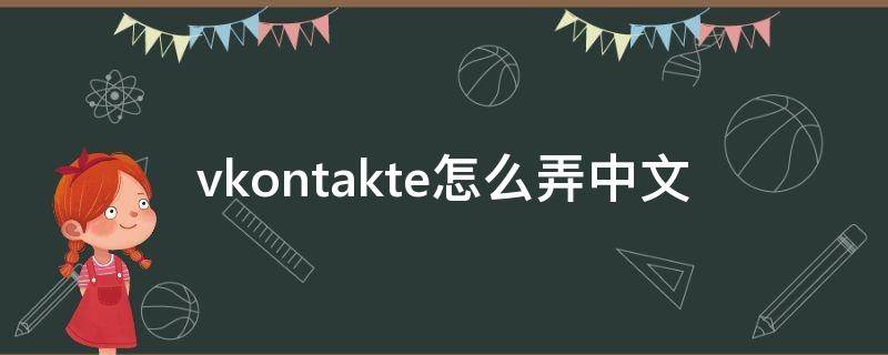 vkontakte怎么弄中文 vkontakte中文版