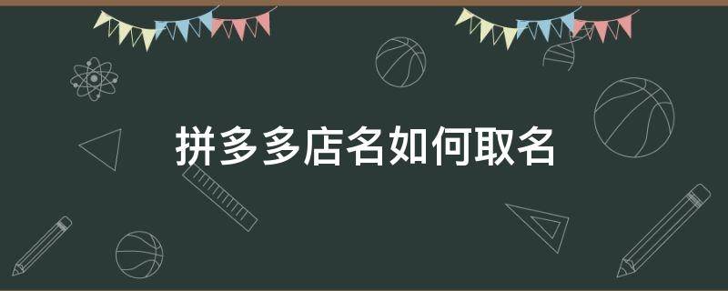 拼多多店名如何取名 拼多多店名如何取名带自己名字