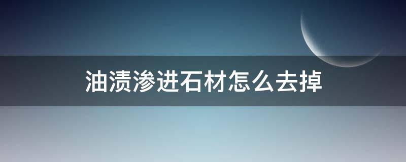 油渍渗进石材怎么去掉 石材表面油渍怎么去除