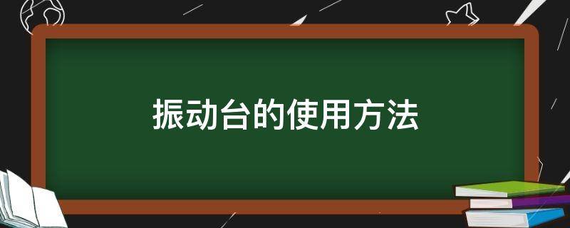 振动台的使用方法（振动台注意事项）