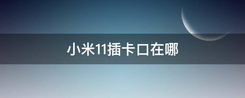 小米11插卡口在哪 小米11插卡的地方