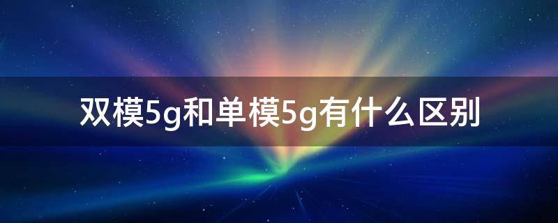 双模5g和单模5g有什么区别 什么是单模5g和双模5g